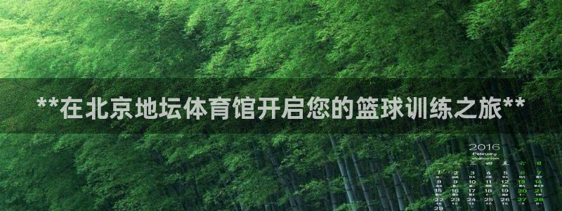 极悦平台官网登录入口下载：**在北京地坛体育馆开启您