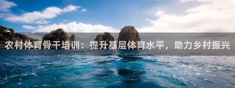 极悦平台注册登录入口官网：农村体育骨干培训：提升基层