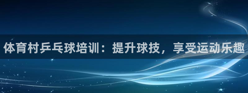 极悦娱乐官网最新版本更新内容：体育村乒乓球培训：提升