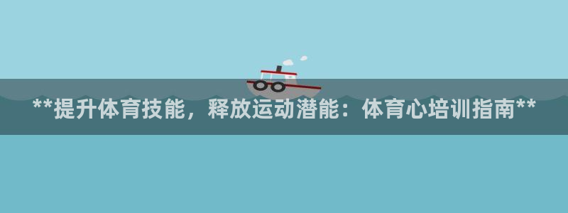 极悦平台官网登录不了怎么回事：**提升体育技能，释放